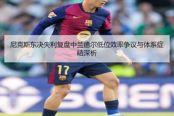 尼克斯东决失利复盘中兰德尔低位效率争议与体系症结深析